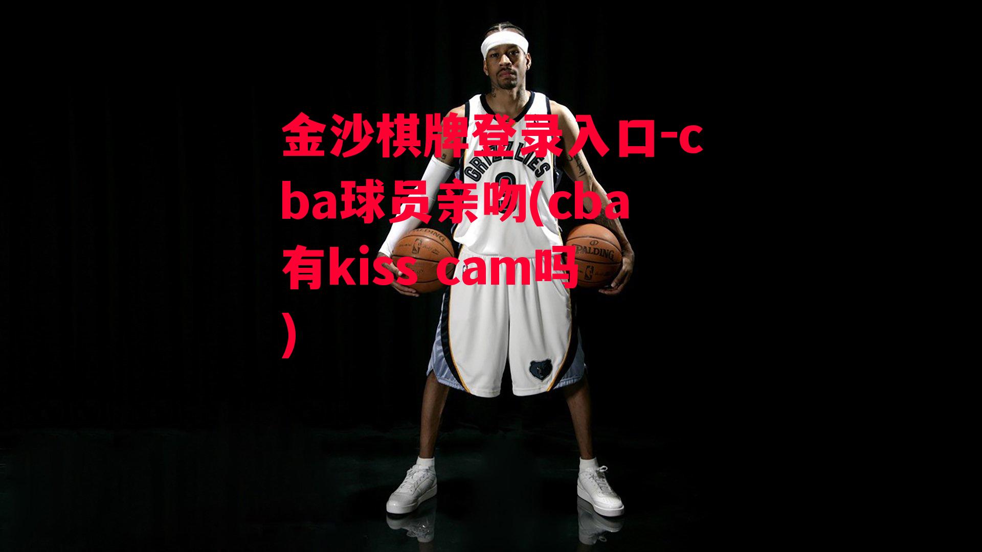 金沙棋牌登录入口-cba球员亲吻(cba有kiss cam吗)